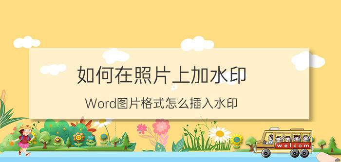 如何在照片上加水印 Word图片格式怎么插入水印？